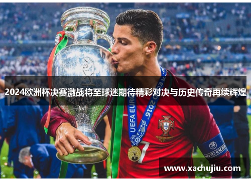 2024欧洲杯决赛激战将至球迷期待精彩对决与历史传奇再续辉煌