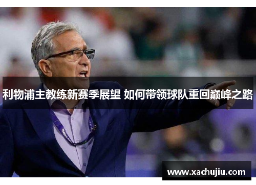 利物浦主教练新赛季展望 如何带领球队重回巅峰之路