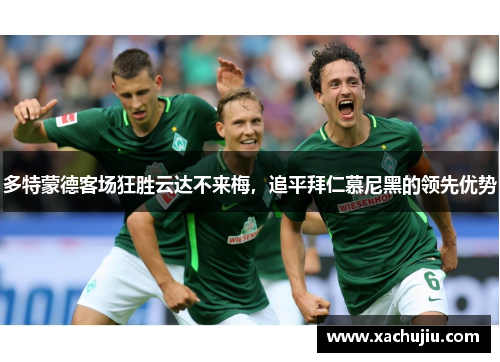 多特蒙德客场狂胜云达不来梅，追平拜仁慕尼黑的领先优势