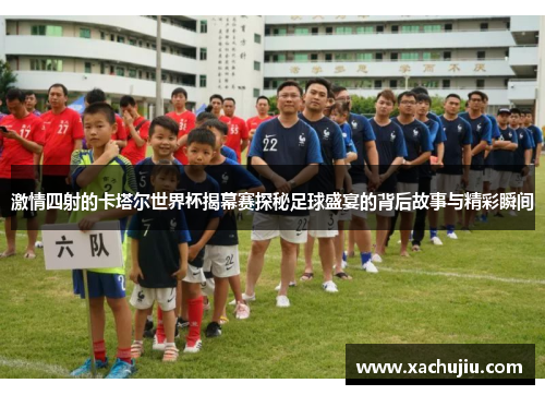 激情四射的卡塔尔世界杯揭幕赛探秘足球盛宴的背后故事与精彩瞬间