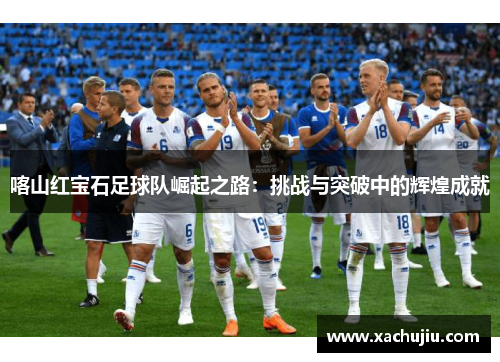喀山红宝石足球队崛起之路：挑战与突破中的辉煌成就