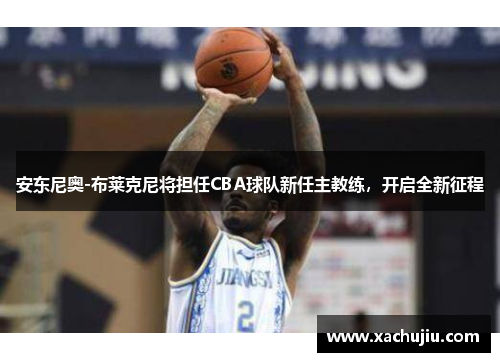 安东尼奥-布莱克尼将担任CBA球队新任主教练，开启全新征程