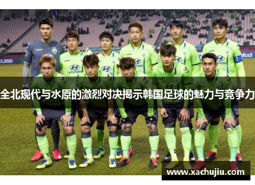全北现代与水原的激烈对决揭示韩国足球的魅力与竞争力