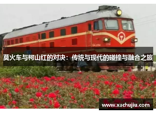 莫火车与柯山红的对决：传统与现代的碰撞与融合之旅