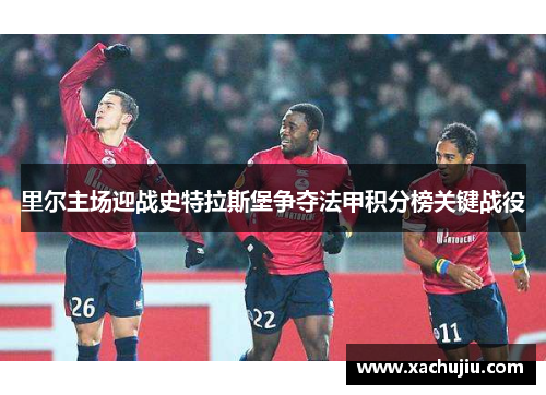 里尔主场迎战史特拉斯堡争夺法甲积分榜关键战役