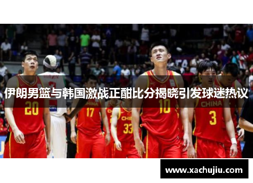 伊朗男篮与韩国激战正酣比分揭晓引发球迷热议