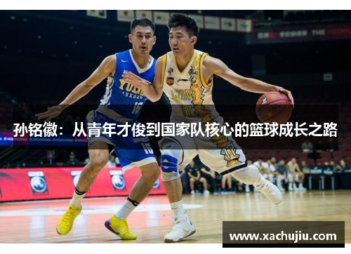 孙铭徽：从青年才俊到国家队核心的篮球成长之路