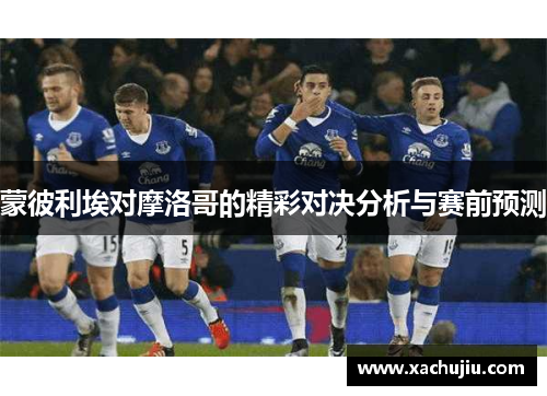蒙彼利埃对摩洛哥的精彩对决分析与赛前预测