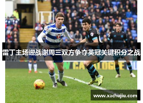 雷丁主场迎战谢周三双方争夺英冠关键积分之战