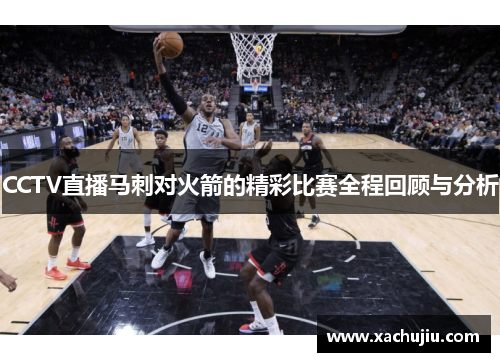 CCTV直播马刺对火箭的精彩比赛全程回顾与分析