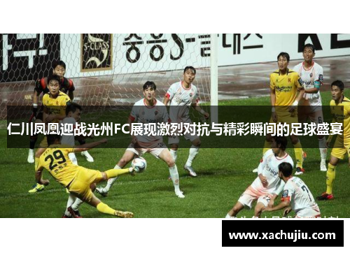 仁川凤凰迎战光州FC展现激烈对抗与精彩瞬间的足球盛宴